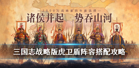 三国志战略版怎么搭配虎卫盾阵容?虎卫盾阵容搭配攻略