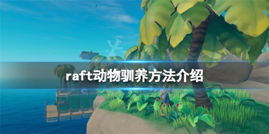 木筏求生raft动物如何实施抓捕驯养 raft动物驯养玩法攻略