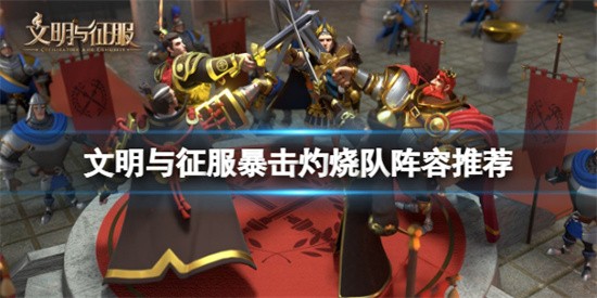 文明与征服暴击灼烧队怎么玩 暴击灼烧队阵容搭配推荐