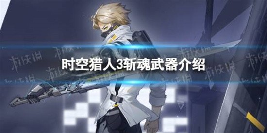 时空猎人3斩魂武器是哪些 斩魂武器介绍说明