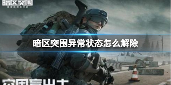 暗区突围异常状态怎么解除 暗区突围异常状态解除攻略